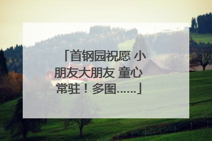首钢园祝愿 小朋友大朋友 童心常驻！多图……