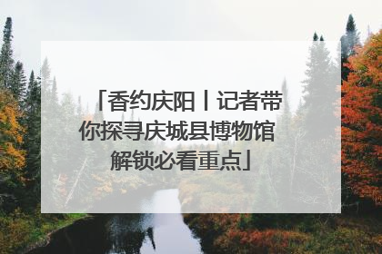 香约庆阳丨记者带你探寻庆城县博物馆 解锁必看重点