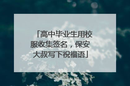 高中毕业生用校服收集签名，保安大叔写下祝福语