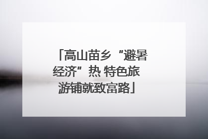 高山苗乡“避暑经济”热 特色旅游铺就致富路