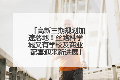高新三期规划加速落地！丝路科学城又有学校及商业配套迎来新进展