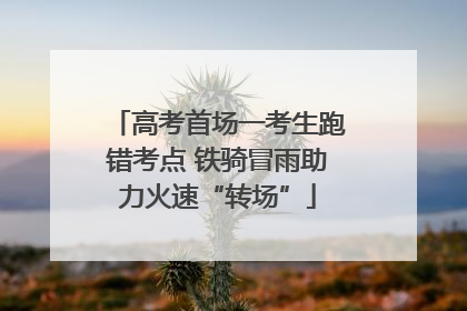 高考首场一考生跑错考点 铁骑冒雨助力火速“转场”