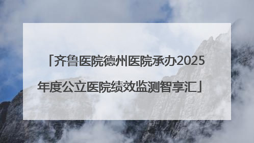 齐鲁医院德州医院承办2025年度公立医院绩效监测智享汇