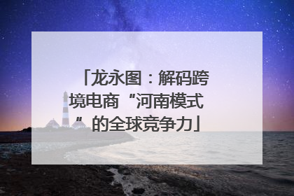 龙永图：解码跨境电商“河南模式”的全球竞争力