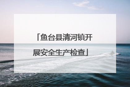 鱼台县清河镇开展安全生产检查