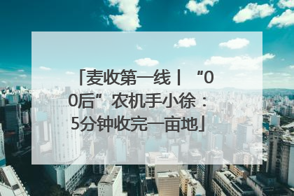 麦收第一线丨“00后”农机手小徐：5分钟收完一亩地