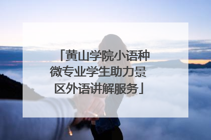 黄山学院小语种微专业学生助力景区外语讲解服务
