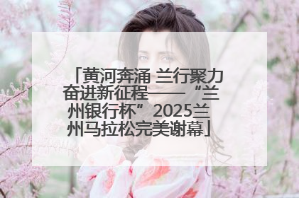 黄河奔涌 兰行聚力 奋进新征程——“兰州银行杯”2025兰州马拉松完美谢幕