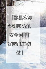 黟县宏潭乡织密防汛安全网 打好防汛主动仗