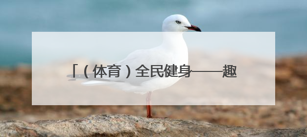 （体育）全民健身——趣味十足的乡村校园运动会