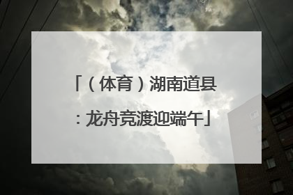 （体育）湖南道县：龙舟竞渡迎端午