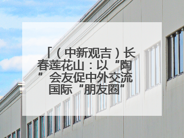 （中新观吉）长春莲花山：以“陶”会友促中外交流 国际“朋友圈”不断扩容