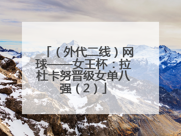 （外代二线）网球——女王杯：拉杜卡努晋级女单八强（2）