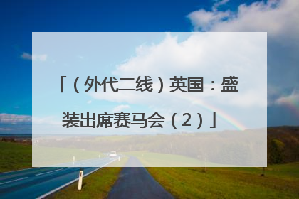 （外代二线）英国：盛装出席赛马会（2）