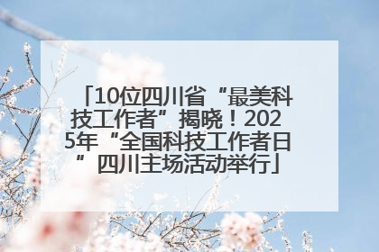 10位四川省“最美科技工作者”揭晓!2025年“全国科技工作者日”四川主场活动举行