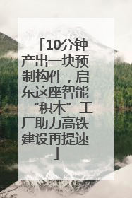 10分钟产出一块预制构件，启东这座智能“积木”工厂助力高铁建设再提速