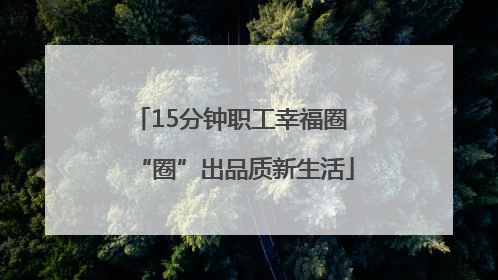 15分钟职工幸福圈 “圈”出品质新生活