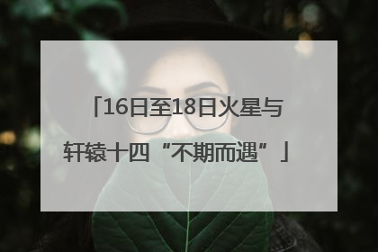 16日至18日火星与轩辕十四“不期而遇”
