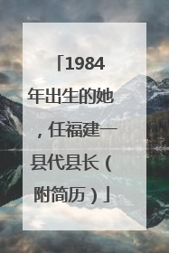 1984年出生的她，任福建一县代县长（附简历）
