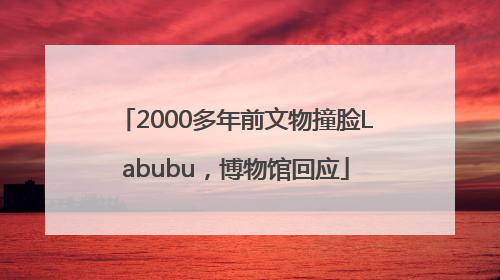 2000多年前文物撞脸Labubu，博物馆回应