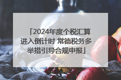 2024年度个税汇算进入倒计时 常德税务多举措引导合规申报