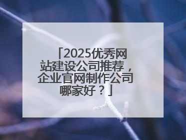 2025优秀网站建设公司推荐，企业官网制作公司哪家好？