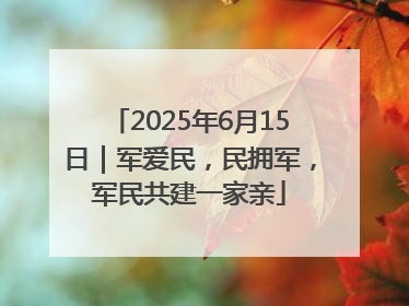 2025年6月15日｜军爱民，民拥军，军民共建一家亲
