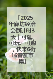 2025年廊坊经洽会倒计时3天｜可逛、可玩、可购，快来6街16巷逛市集