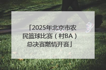 2025年北京市农民篮球比赛（村BA）总决赛燃情开赛