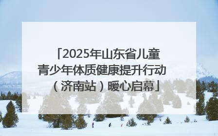 2025年山东省儿童青少年体质健康提升行动（济南站）暖心启幕
