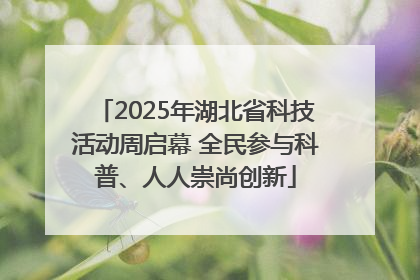 2025年湖北省科技活动周启幕 全民参与科普、人人崇尚创新