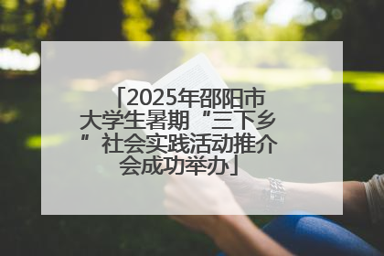 2025年邵阳市大学生暑期“三下乡”社会实践活动推介会成功举办