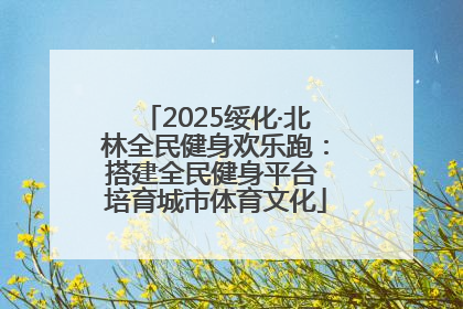 2025绥化·北林全民健身欢乐跑：搭建全民健身平台 培育城市体育文化