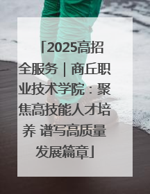 2025高招全服务｜商丘职业技术学院：聚焦高技能人才培养 谱写高质量发展篇章