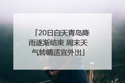 20日白天青岛降雨逐渐结束 周末天气转晴适宜外出