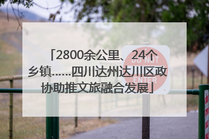 2800余公里、24个乡镇……四川达州达川区政协助推文旅融合发展