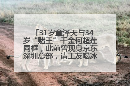 31岁章泽天与34岁“赌王”千金何超莲同框，此前曾现身京东深圳总部，请工友喝冰饮，点了300多杯