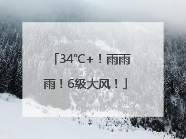 34℃+！雨雨雨！6级大风！