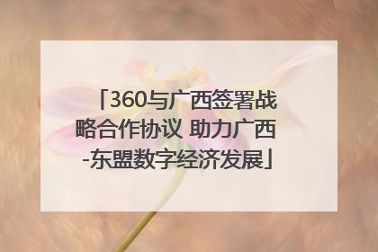 360与广西签署战略合作协议 助力广西-东盟数字经济发展
