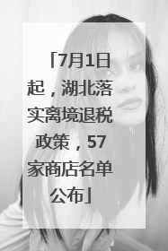 7月1日起，湖北落实离境退税政策，57家商店名单公布