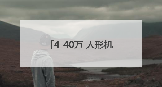 4-40万 人形机器人赶集“上线”