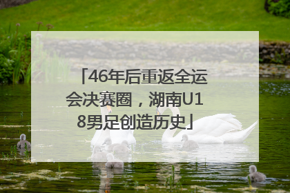 46年后重返全运会决赛圈，湖南U18男足创造历史