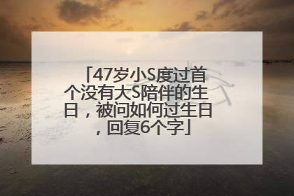 47岁小S度过首个没有大S陪伴的生日，被问如何过生日，回复6个字