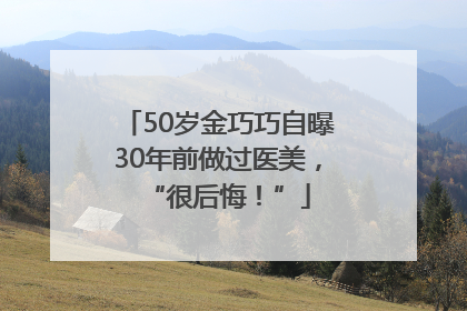 50岁金巧巧自曝30年前做过医美，“很后悔！”