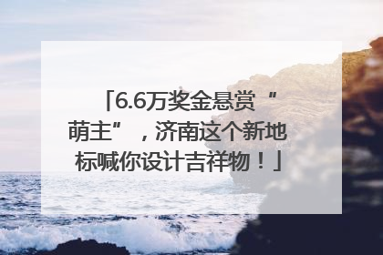 6.6万奖金悬赏“萌主”，济南这个新地标喊你设计吉祥物！