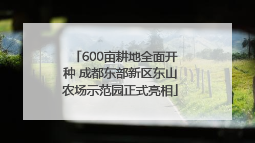 600亩耕地全面开种 成都东部新区东山农场示范园正式亮相