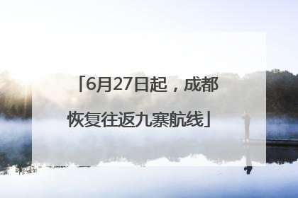 6月27日起，成都恢复往返九寨航线