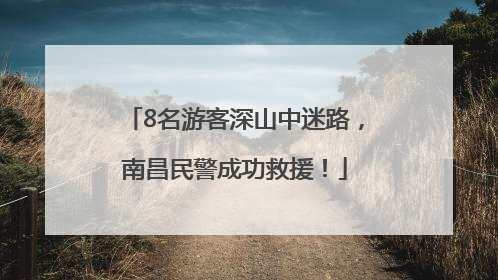 8名游客深山中迷路，南昌民警成功救援！