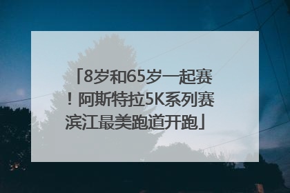 8岁和65岁一起赛！阿斯特拉5K系列赛滨江最美跑道开跑